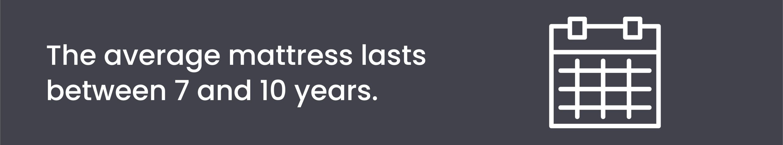 The average mattress lasts between 7 and 10 years