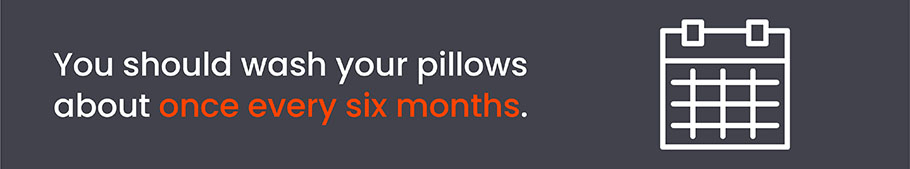 You should wash your pillows about once every six months.