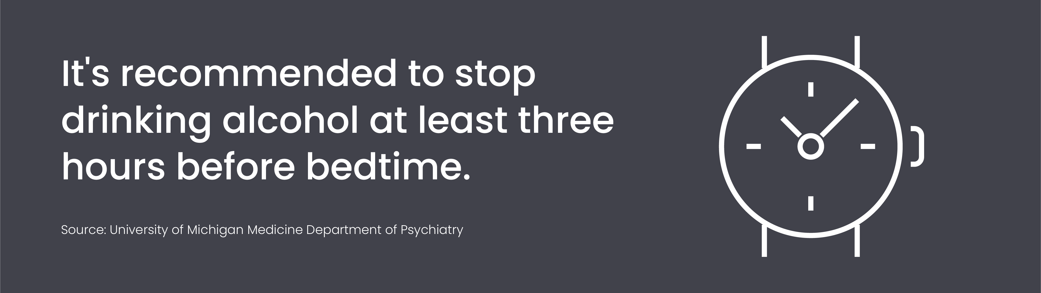 It’s recommended to stop drinking alcohol at least three hours before bedtime.